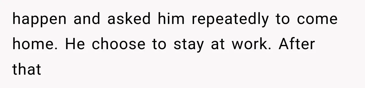 ather Abandons His Daughter for Years, Then Returns Expecting Her to “Fix” Their Relationship happen and asked him repeatedly to come home. He choose to stay at work. After that