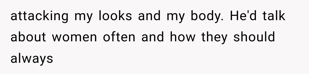 ather Abandons His Daughter for Years, Then Returns Expecting Her to “Fix” Their Relationship attacking my looks and my body. He'd talk about women often and how they should always