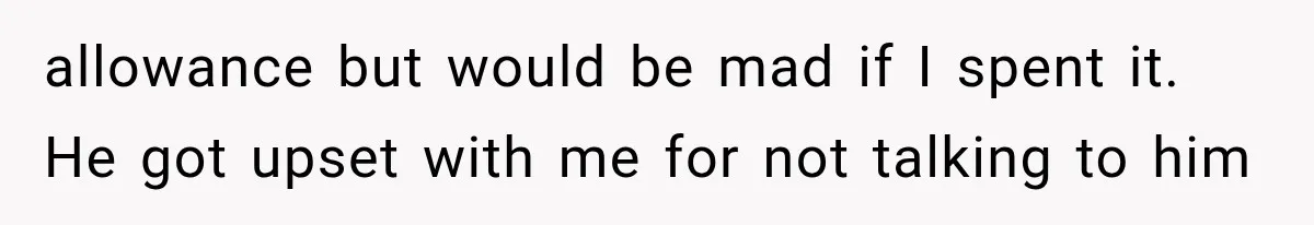 ather Abandons His Daughter for Years, Then Returns Expecting Her to “Fix” Their Relationship allowance but would be mad if I spent it. He got upset with me for not talking to him