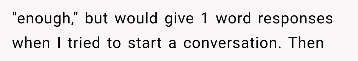ather Abandons His Daughter for Years, Then Returns Expecting Her to “Fix” Their Relationship "enough," but would give 1 word responses when I tried to start a conversation. Then