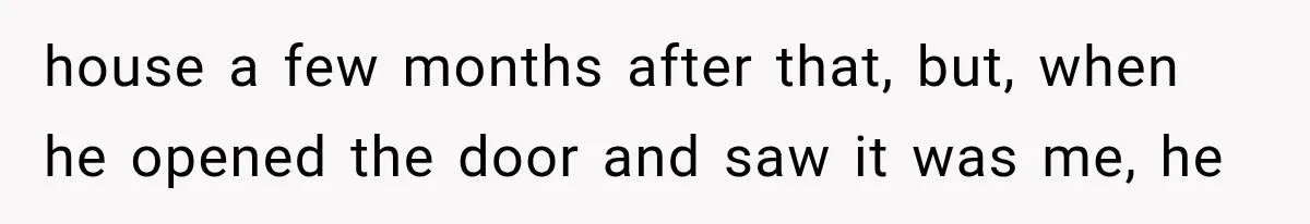 ather Abandons His Daughter for Years, Then Returns Expecting Her to “Fix” Their Relationship house a few months after that, but, when he opened the door and saw it was me, he
