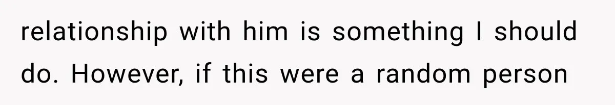 ather Abandons His Daughter for Years, Then Returns Expecting Her to “Fix” Their Relationship relationship with him is something I should do. However, if this were a random person
