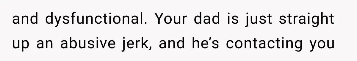 ather Abandons His Daughter for Years, Then Returns Expecting Her to “Fix” Their Relationship and dysfunctional. Your dad is just straight up an abusive jerk, and he’s contacting you