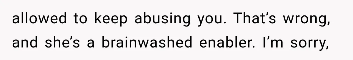 ather Abandons His Daughter for Years, Then Returns Expecting Her to “Fix” Their Relationship allowed to keep abusing you. That’s wrong, and she’s a brainwashed enabler. I’m sorry,