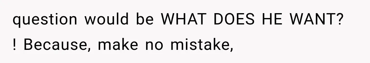 ather Abandons His Daughter for Years, Then Returns Expecting Her to “Fix” Their Relationship question would be WHAT DOES HE WANT? ! Because, make no mistake,