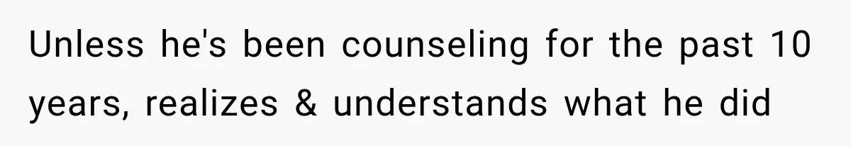ather Abandons His Daughter for Years, Then Returns Expecting Her to “Fix” Their Relationship Unless he's been counseling for the past 10 years, realizes & understands what he did