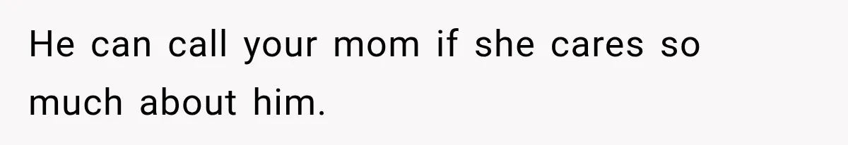 ather Abandons His Daughter for Years, Then Returns Expecting Her to “Fix” Their Relationship He can call your mom if she cares so much about him.