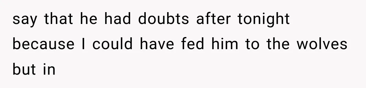 say that he had doubts after tonight because I could have fed him to the wolves but in