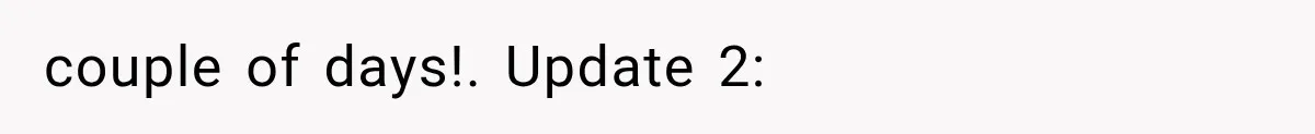 couple of days!. Update 2: