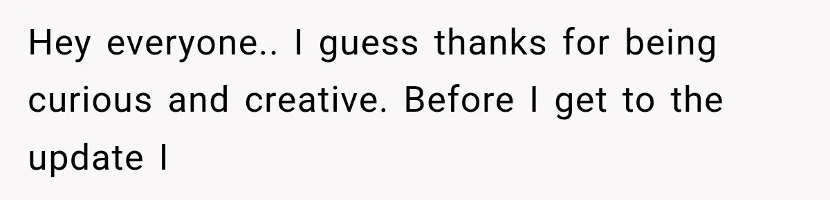 Hey everyone.. I guess thanks for being curious and creative. Before I get to the update I