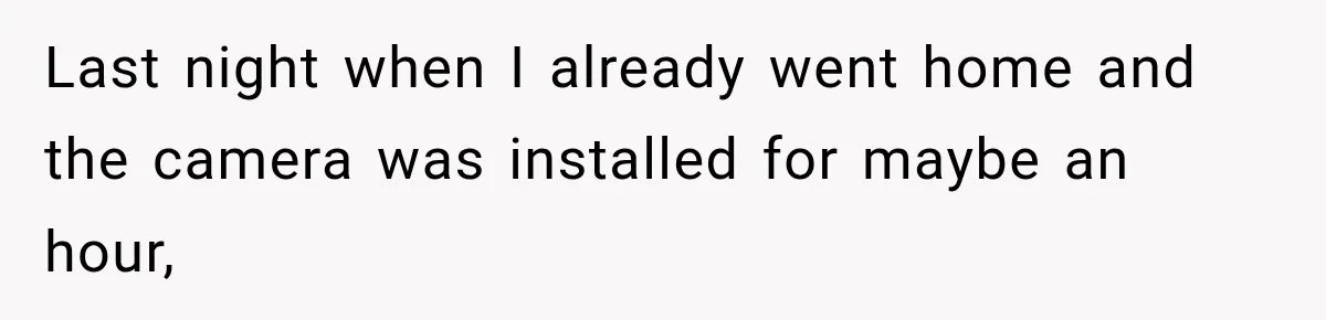 Last night when I already went home and the camera was installed for maybe an hour,