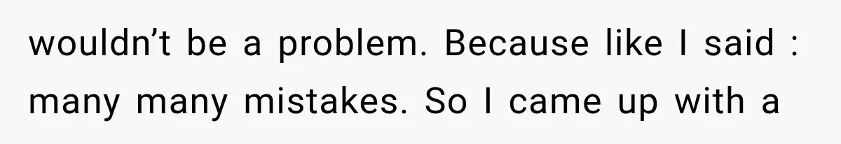 wouldn’t be a problem. Because like I said : many many mistakes. So I came up with a