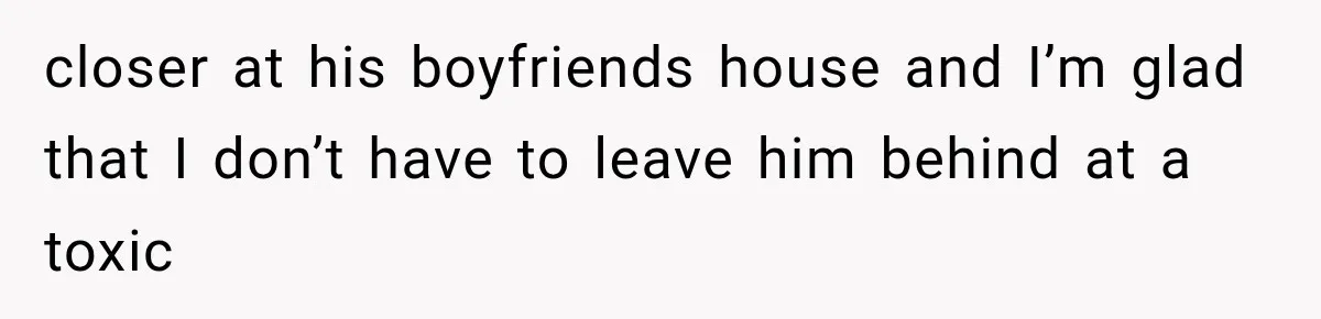 closer at his boyfriends house and I’m glad that I don’t have to leave him behind at a toxic