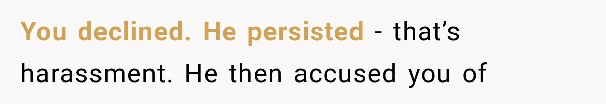 You declined. He persisted - that’s harassment. He then accused you of