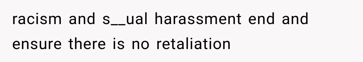 racism and s__ual harassment end and ensure there is no retaliation