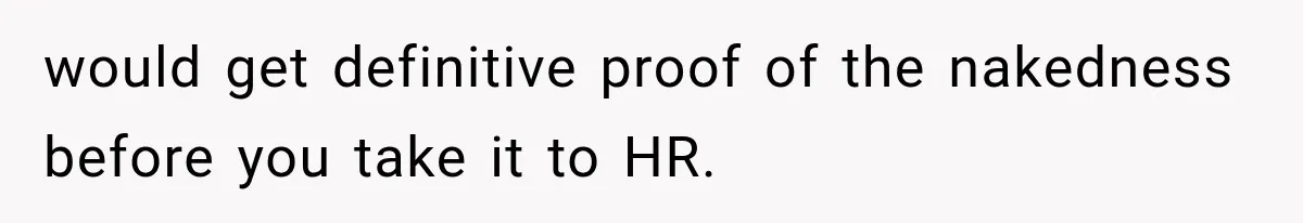 would get definitive proof of the nakedness before you take it to HR.