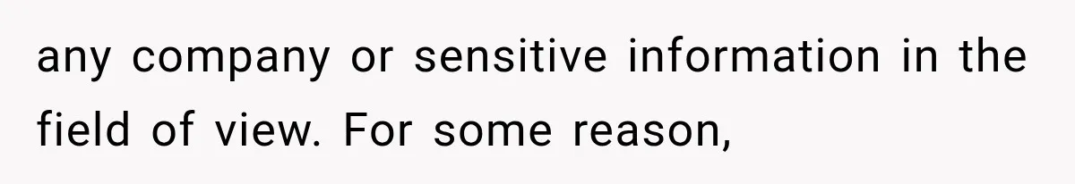 any company or sensitive information in the field of view. For some reason,
