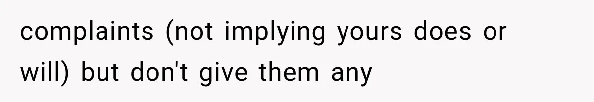 complaints (not implying yours does or will) but don't give them any