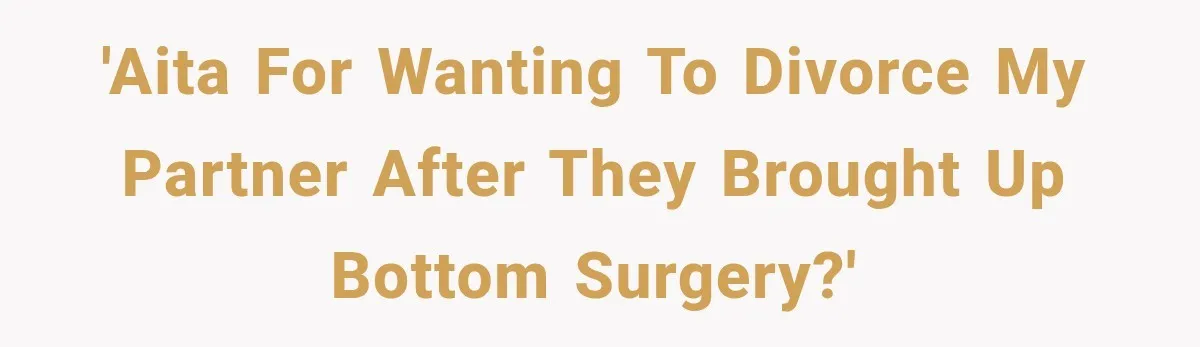 'AITA for wanting to divorce my partner after they brought up bottom surgery?'
