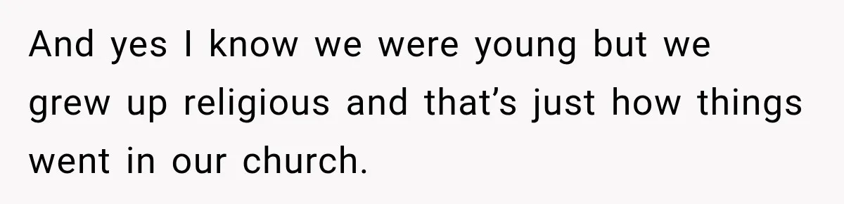 And yes I know we were young but we grew up religious and that’s just how things went in our church.