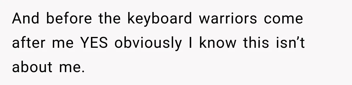 And before the keyboard warriors come after me YES obviously I know this isn’t about me.