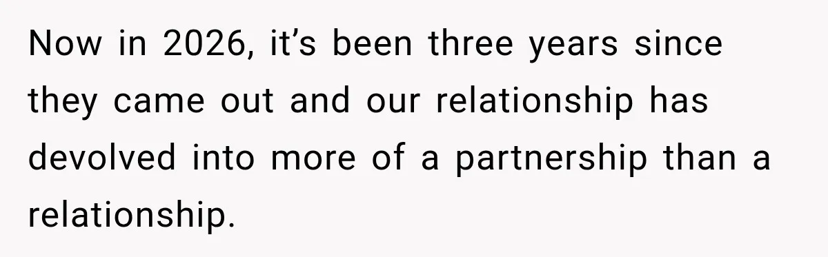 Now in 2026, it’s been three years since they came out and our relationship has devolved into more of a partnership than a relationship.