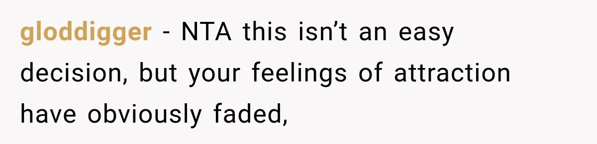 gloddigger − NTA this isn’t an easy decision, but your feelings of attraction have obviously faded,