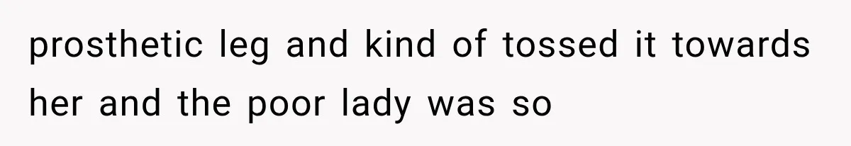 Entitled Mom Shames a Kid on the Metro, Until He Reveals the Truth She Never Expected prosthetic leg and kind of tossed it towards her and the poor lady was so