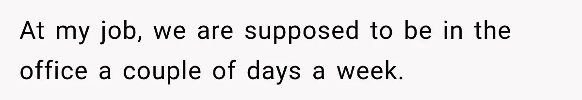 Coworkers Kept Complaining About Her Remote Job Until She Revealed The Heartbreaking Reason At my job, we are supposed to be in the office a couple of days a week.