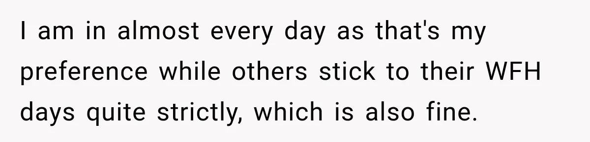 Coworkers Kept Complaining About Her Remote Job Until She Revealed The Heartbreaking Reason I am in almost every day as that's my preference while others stick to their WFH days quite strictly, which is also fine.