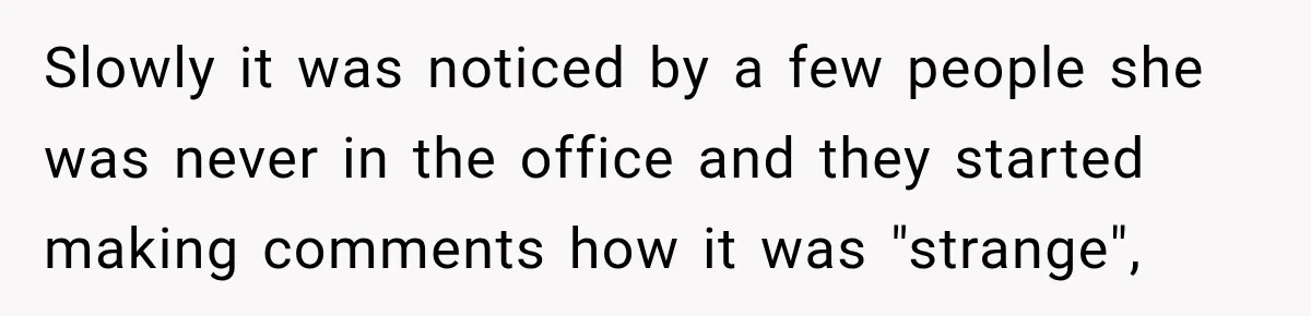 Coworkers Kept Complaining About Her Remote Job Until She Revealed The Heartbreaking Reason Slowly it was noticed by a few people she was never in the office and they started making comments how it was "strange",