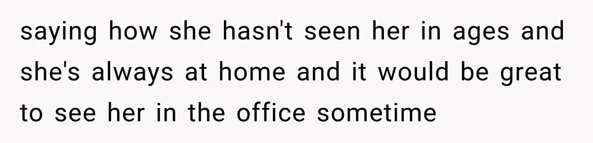 Coworkers Kept Complaining About Her Remote Job Until She Revealed The Heartbreaking Reason saying how she hasn't seen her in ages and she's always at home and it would be great to see her in the office sometime