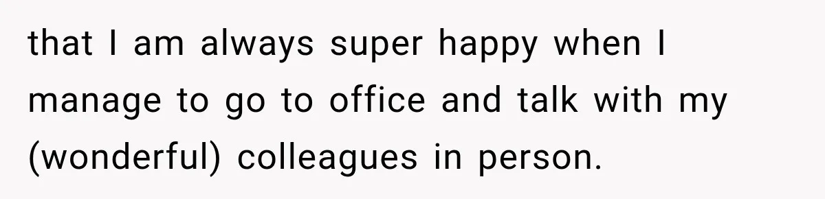 Coworkers Kept Complaining About Her Remote Job Until She Revealed The Heartbreaking Reason that I am always super happy when I manage to go to office and talk with my (wonderful) colleagues in person.