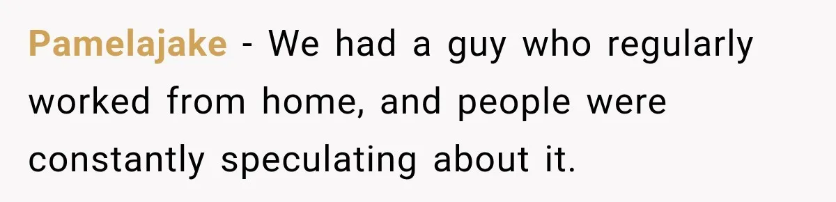 Coworkers Kept Complaining About Her Remote Job Until She Revealed The Heartbreaking Reason Pamelajake − We had a guy who regularly worked from home, and people were constantly speculating about it.