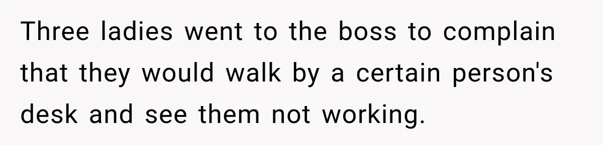 Coworkers Kept Complaining About Her Remote Job Until She Revealed The Heartbreaking Reason Three ladies went to the boss to complain that they would walk by a certain person's desk and see them not working.