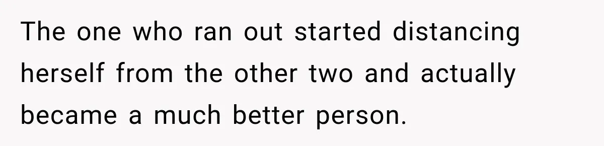 Coworkers Kept Complaining About Her Remote Job Until She Revealed The Heartbreaking Reason The one who ran out started distancing herself from the other two and actually became a much better person.