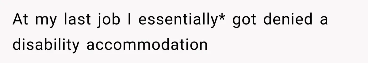 Coworkers Kept Complaining About Her Remote Job Until She Revealed The Heartbreaking Reason At my last job I essentially* got denied a disability accommodation