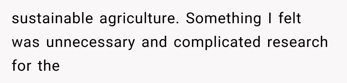 sustainable agriculture. Something I felt was unnecessary and complicated research for the