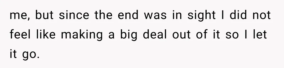 me, but since the end was in sight I did not feel like making a big deal out of it so I let it go.