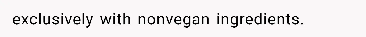 exclusively with nonvegan ingredients.