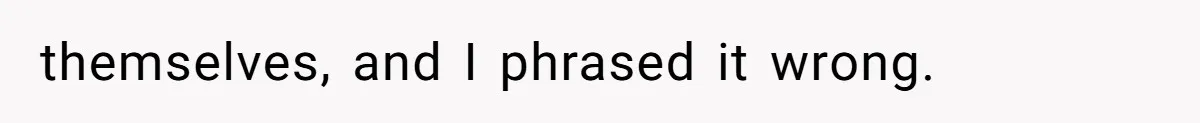 themselves, and I phrased it wrong.