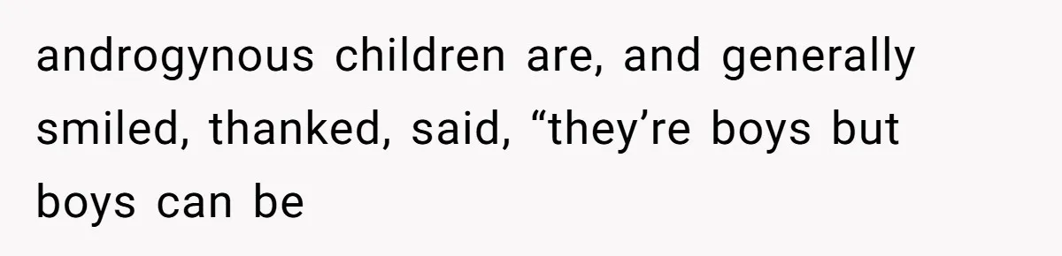 androgynous children are, and generally smiled, thanked, said, “they’re boys but boys can be