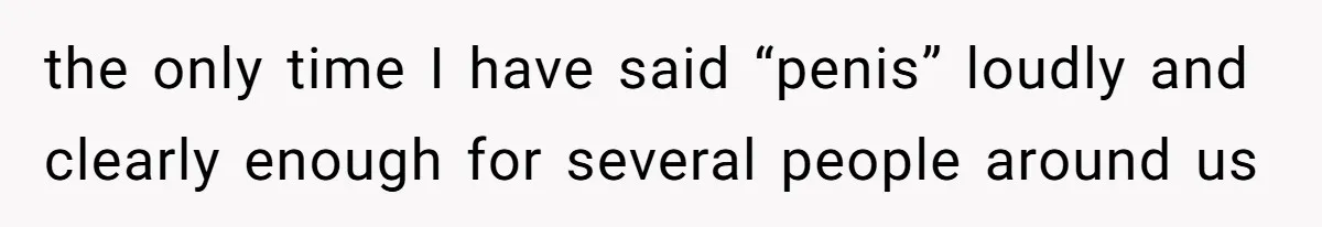 the only time I have said “penis” loudly and clearly enough for several people around us