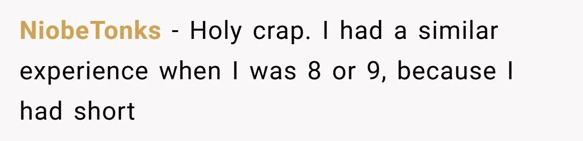 NiobeTonks − Holy crap. I had a similar experience when I was 8 or 9, because I had short