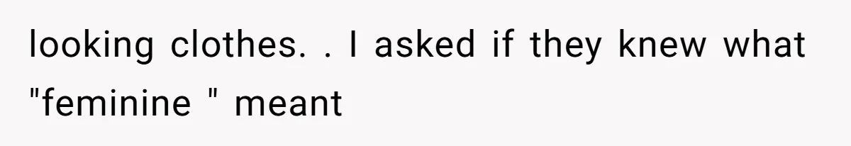 looking clothes. . I asked if they knew what "feminine " meant