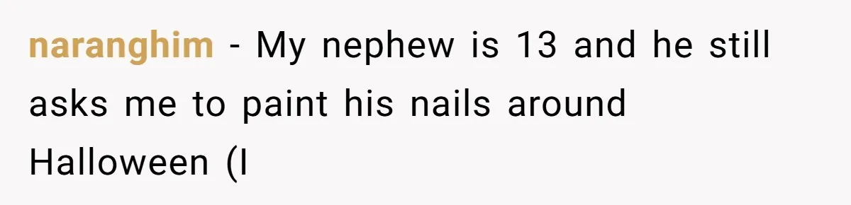 naranghim − My nephew is 13 and he still asks me to paint his nails around Halloween (I