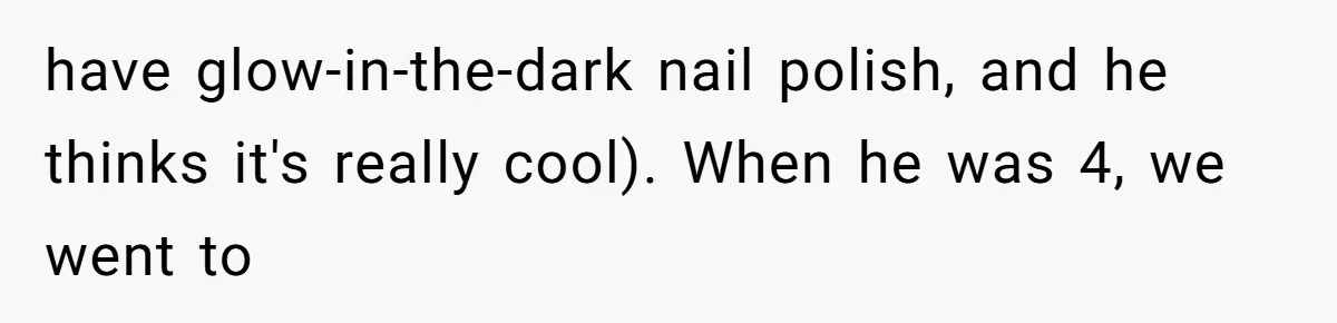 have glow-in-the-dark nail polish, and he thinks it's really cool). When he was 4, we went to