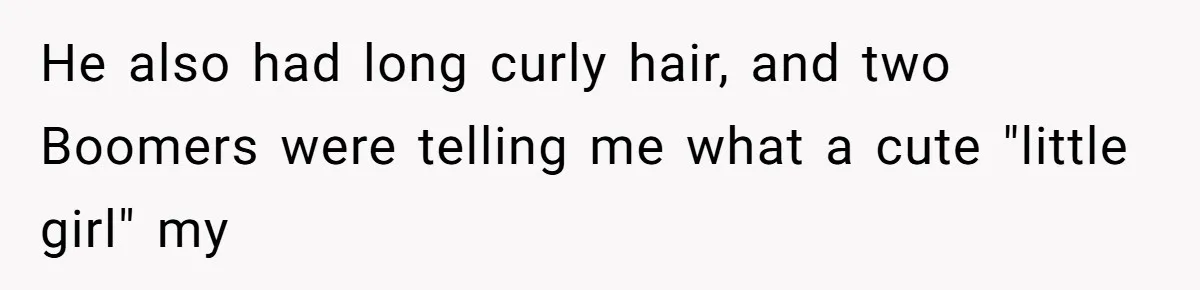 He also had long curly hair, and two Boomers were telling me what a cute "little girl" my