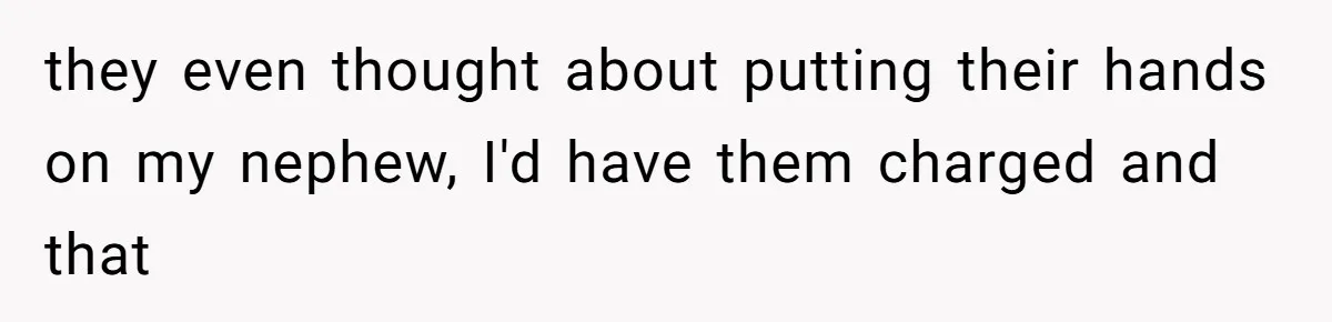 they even thought about putting their hands on my nephew, I'd have them charged and that