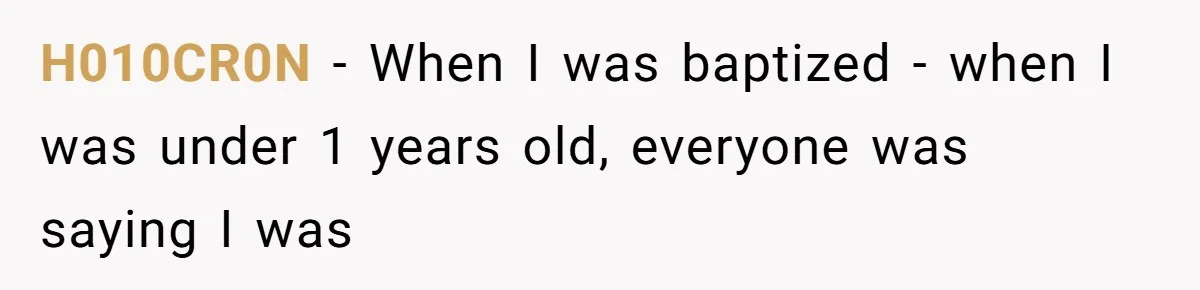 H010CR0N − When I was baptized - when I was under 1 years old, everyone was saying I was